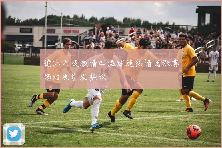 德比之夜激情四溢球迷热情高涨赛场对决引发热议
