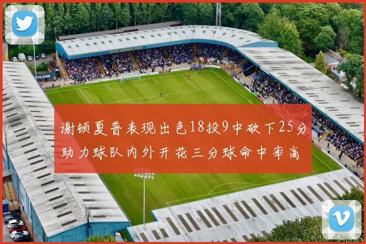 谢顿夏普表现出色18投9中砍下25分助力球队内外开花三分球命中率高达50