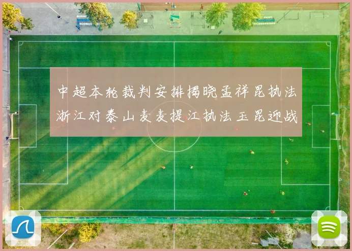 中超本轮裁判安排揭晓孟祥昆执法浙江对泰山麦麦提江执法玉昆迎战津门虎