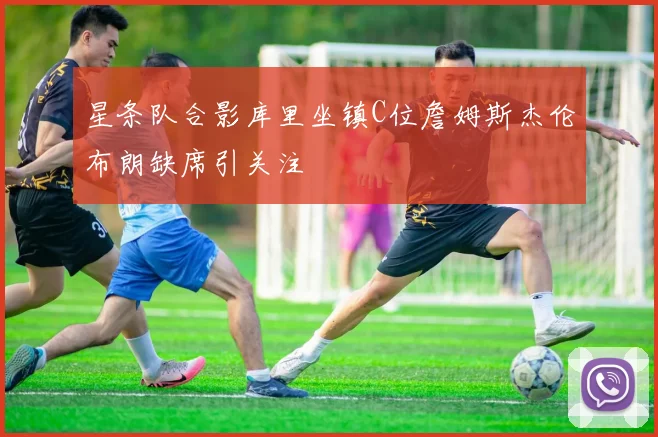 星条队合影库里坐镇C位詹姆斯杰伦布朗缺席引关注