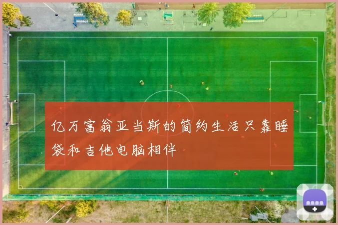 亿万富翁亚当斯的简约生活只靠睡袋和吉他电脑相伴