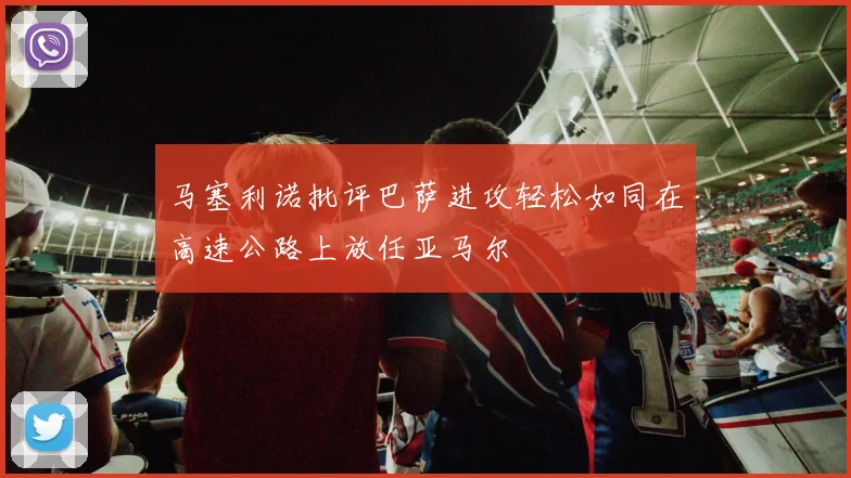 马塞利诺批评巴萨进攻轻松如同在高速公路上放任亚马尔
