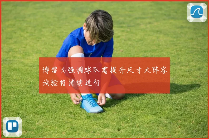 博雷戈强调球队需提升尺寸大阵容试验将持续进行