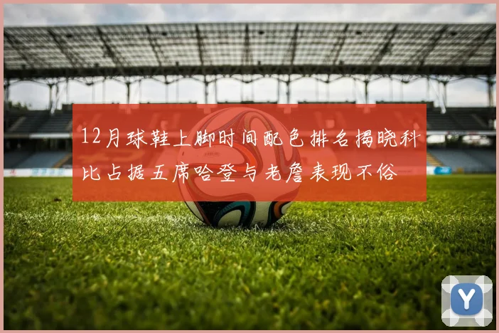 12月球鞋上脚时间配色排名揭晓科比占据五席哈登与老詹表现不俗